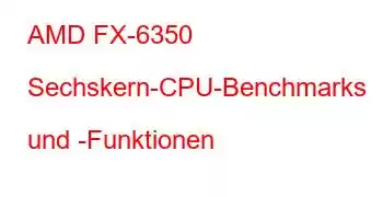 AMD FX-6350 Sechskern-CPU-Benchmarks und -Funktionen