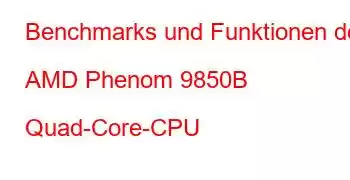 Benchmarks und Funktionen der AMD Phenom 9850B Quad-Core-CPU