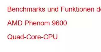 Benchmarks und Funktionen der AMD Phenom 9600 Quad-Core-CPU