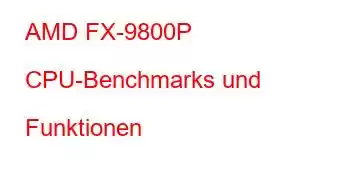 AMD FX-9800P CPU-Benchmarks und Funktionen