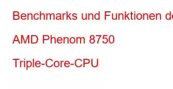 Benchmarks und Funktionen der AMD Phenom 8750 Triple-Core-CPU