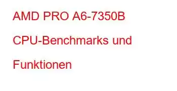 AMD PRO A6-7350B CPU-Benchmarks und Funktionen