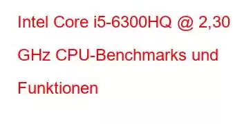 Intel Core i5-6300HQ @ 2,30 GHz CPU-Benchmarks und Funktionen