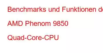 Benchmarks und Funktionen der AMD Phenom 9850 Quad-Core-CPU