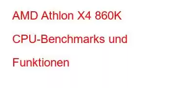 AMD Athlon X4 860K CPU-Benchmarks und Funktionen