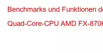 Benchmarks und Funktionen der Quad-Core-CPU AMD FX-870K