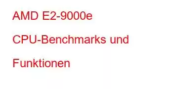 AMD E2-9000e CPU-Benchmarks und Funktionen