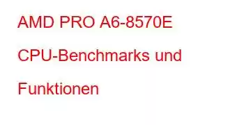 AMD PRO A6-8570E CPU-Benchmarks und Funktionen