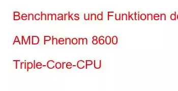 Benchmarks und Funktionen der AMD Phenom 8600 Triple-Core-CPU