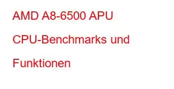 AMD A8-6500 APU CPU-Benchmarks und Funktionen