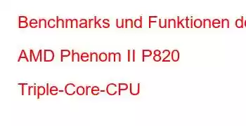 Benchmarks und Funktionen der AMD Phenom II P820 Triple-Core-CPU