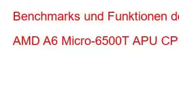 Benchmarks und Funktionen der AMD A6 Micro-6500T APU CPU