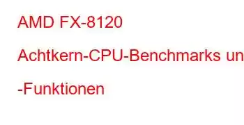 AMD FX-8120 Achtkern-CPU-Benchmarks und -Funktionen