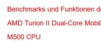 Benchmarks und Funktionen der AMD Turion II Dual-Core Mobile M500 CPU