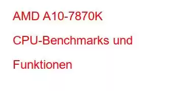 AMD A10-7870K CPU-Benchmarks und Funktionen