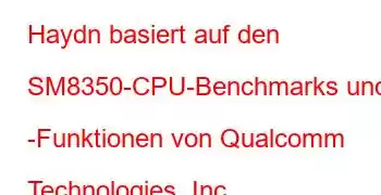 Haydn basiert auf den SM8350-CPU-Benchmarks und -Funktionen von Qualcomm Technologies, Inc