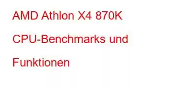 AMD Athlon X4 870K CPU-Benchmarks und Funktionen