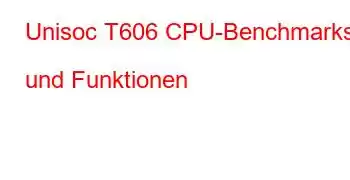 Unisoc T606 CPU-Benchmarks und Funktionen