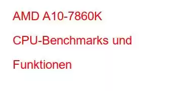 AMD A10-7860K CPU-Benchmarks und Funktionen