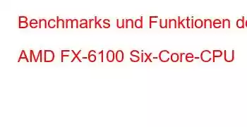 Benchmarks und Funktionen der AMD FX-6100 Six-Core-CPU