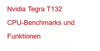 Nvidia Tegra T132 CPU-Benchmarks und Funktionen