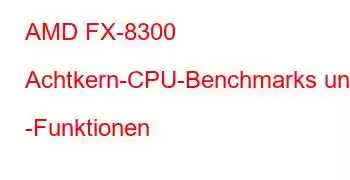 AMD FX-8300 Achtkern-CPU-Benchmarks und -Funktionen