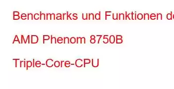 Benchmarks und Funktionen der AMD Phenom 8750B Triple-Core-CPU