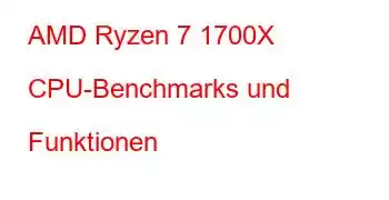 AMD Ryzen 7 1700X CPU-Benchmarks und Funktionen