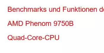 Benchmarks und Funktionen der AMD Phenom 9750B Quad-Core-CPU