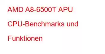 AMD A8-6500T APU CPU-Benchmarks und Funktionen