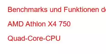 Benchmarks und Funktionen der AMD Athlon X4 750 Quad-Core-CPU