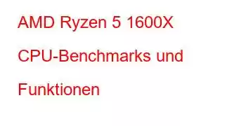 AMD Ryzen 5 1600X CPU-Benchmarks und Funktionen