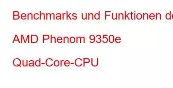 Benchmarks und Funktionen der AMD Phenom 9350e Quad-Core-CPU