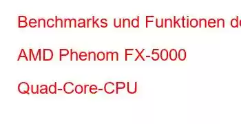 Benchmarks und Funktionen der AMD Phenom FX-5000 Quad-Core-CPU