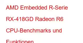 AMD Embedded R-Serie RX-418GD Radeon R6 CPU-Benchmarks und Funktionen