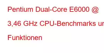 Pentium Dual-Core E6000 @ 3,46 GHz CPU-Benchmarks und Funktionen