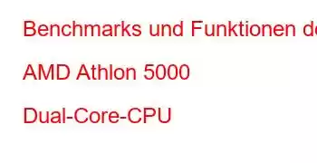 Benchmarks und Funktionen der AMD Athlon 5000 Dual-Core-CPU