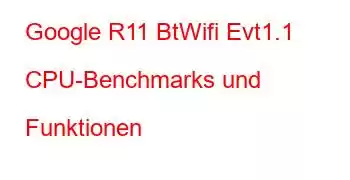 Google R11 BtWifi Evt1.1 CPU-Benchmarks und Funktionen