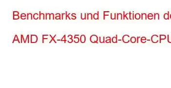 Benchmarks und Funktionen der AMD FX-4350 Quad-Core-CPU